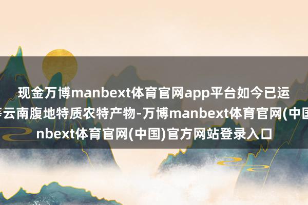现金万博manbext体育官网app平台如今已运转售卖天麻、
