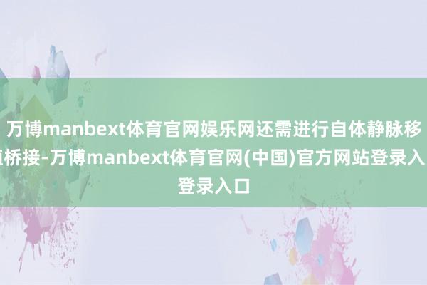 万博manbext体育官网娱乐网还需进行自体静脉移植桥接-万