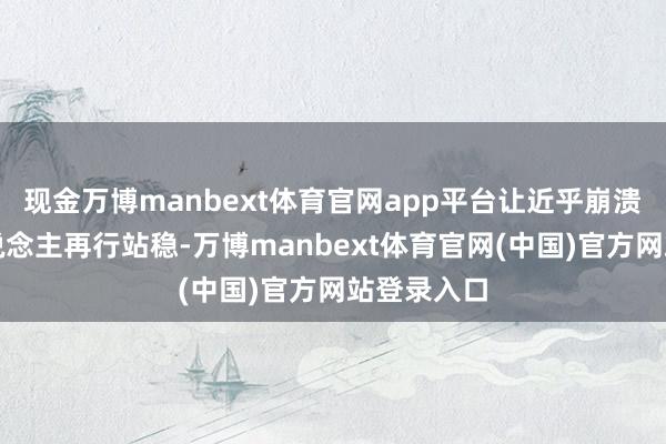 现金万博manbext体育官网app平台让近乎崩溃的一家东说念主再行站稳-万博manbext体育官网(中国)官方网站登录入口