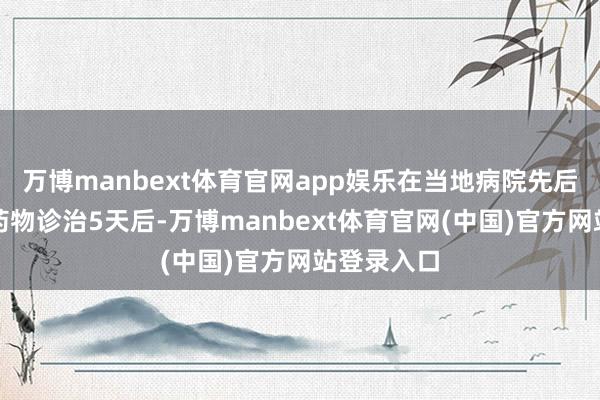 万博manbext体育官网app娱乐在当地病院先后使用多种药