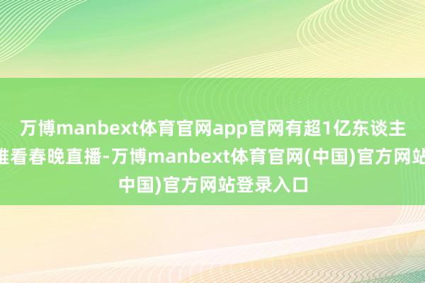 万博manbext体育官网app官网有超1亿东谈主在B站不雅