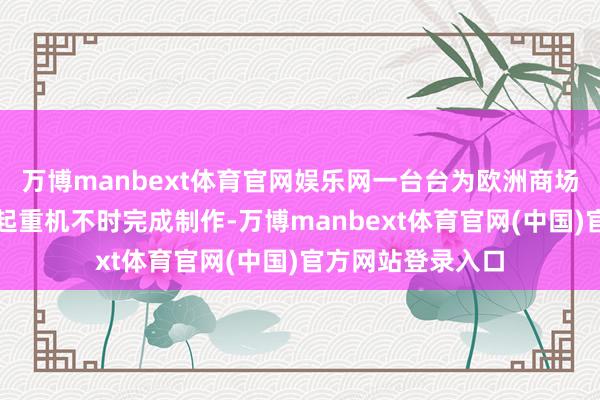 万博manbext体育官网娱乐网一台台为欧洲商场专诚定制的大