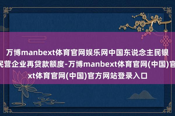 万博manbext体育官网娱乐网中国东说念主民银行成立1万亿元民营企业再贷款额度-万博manbext体育官网(中国)官方网站登录入口