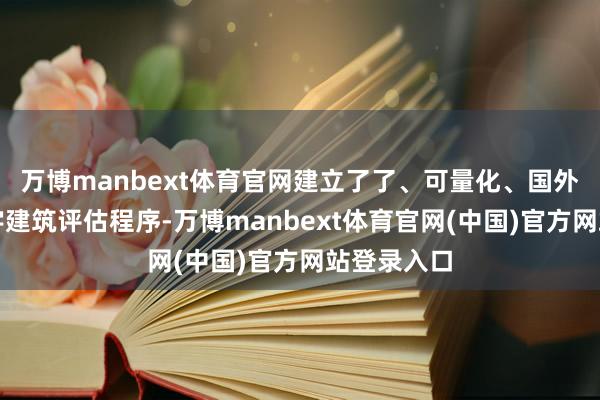 万博manbext体育官网建立了了、可量化、国外可比的数字建筑评估程序-万博manbext体育官网(中国)官方网站登录入口